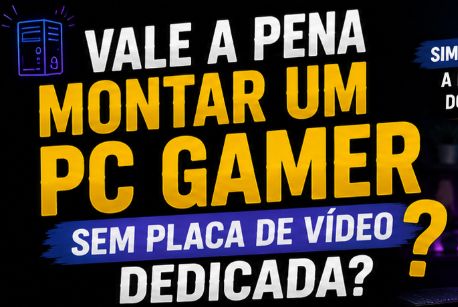 Vale a Pena Montar um PC Gamer Sem Placa de Vídeo Dedicada?